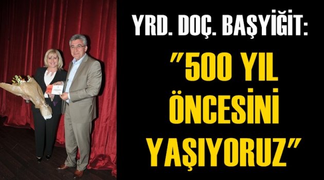 Yrd. Doç. Başyiğit: ''500 yıl öncesini yaşıyoruz''