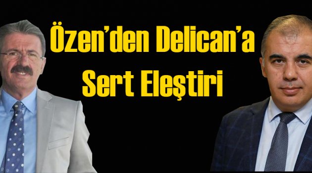 Yücel Özen'den Delican'a Sert Eleştiri
