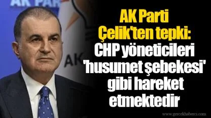 AK Parti  Çelik'ten tepki: CHP yöneticileri  'husumet şebekesi'  gibi hareket  etmektedir