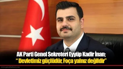 AK Parti Genel Sekreteri Eyyüp Kadir İnan; “ Devletimiz güçlüdür, Foça yalnız değildir”