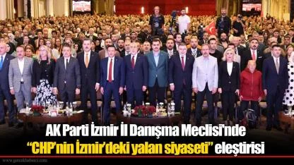 AK Parti İzmir İl Danışma Meclisi'nde “CHP’nin İzmir’deki yalan siyaseti” eleştirisi