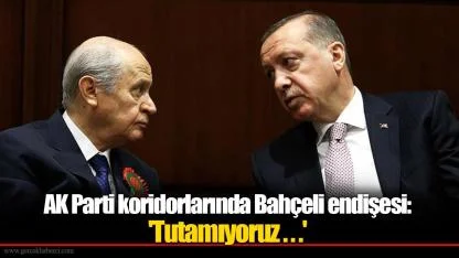 AK Parti koridorlarında Bahçeli endişesi: 'Tutamıyoruz . . .'