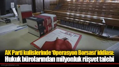 AK Parti kulislerinde ‘Operasyon Borsası’ iddiası: Hukuk bürolarından milyonluk rüşvet talebi