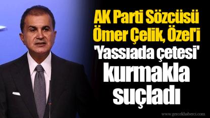 AK Parti Sözcüsü Ömer Çelik, Özel'i 'Yassıada çetesi' kurmakla suçladı