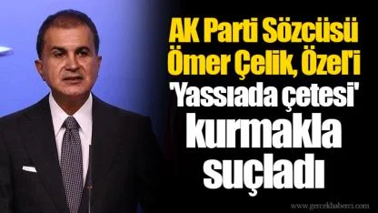 AK Parti Sözcüsü Ömer Çelik, Özel'i 'Yassıada çetesi' kurmakla suçladı