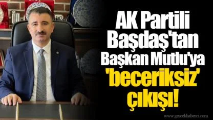 AK Partili Başdaş'tan Başkan Mutlu'ya 'beceriksiz' çıkışı!