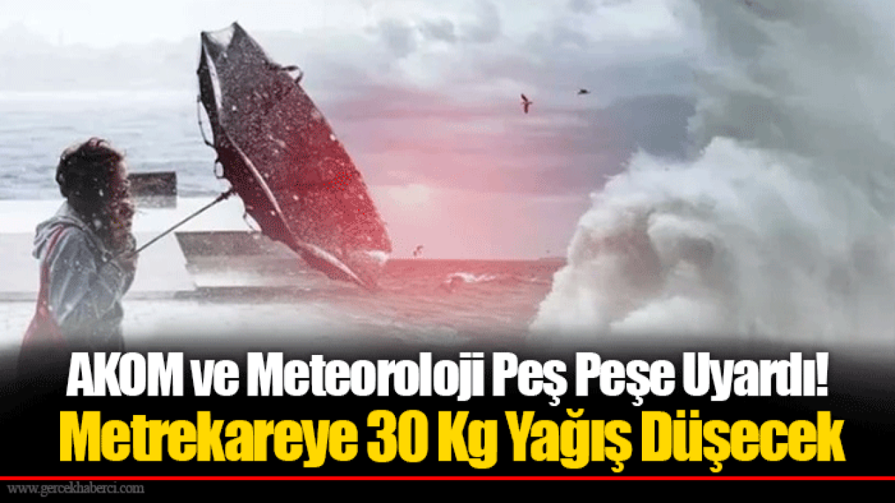 AKOM ve Meteoroloji Peş Peşe Uyardı! Metrekareye 30 Kg Yağış Düşecek
