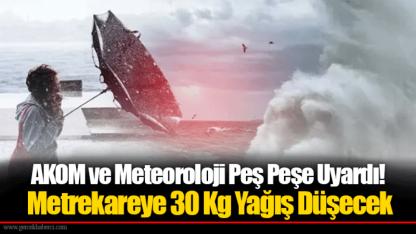 AKOM ve Meteoroloji Peş Peşe Uyardı! Metrekareye 30 Kg Yağış Düşecek
