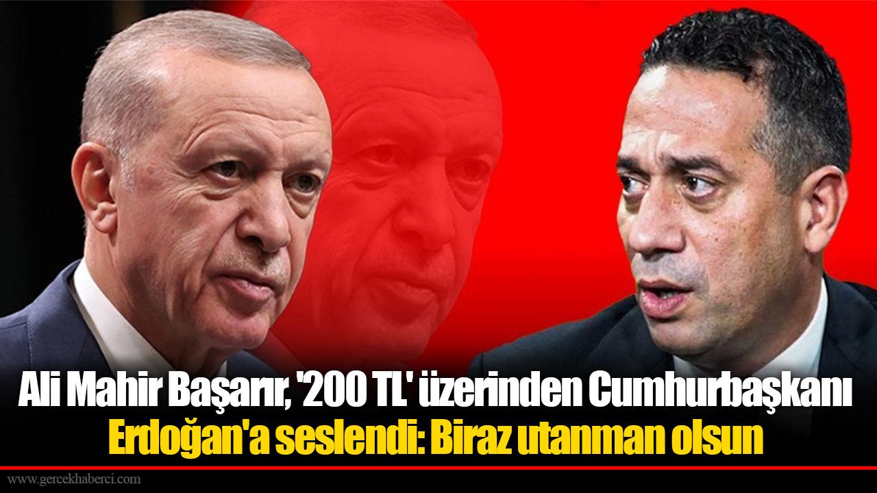 Ali Mahir Başarır, &#039;200 TL&#039; üzerinden Cumhurbaşkanı Erdoğan&#039;a seslendi: Biraz utanman olsun