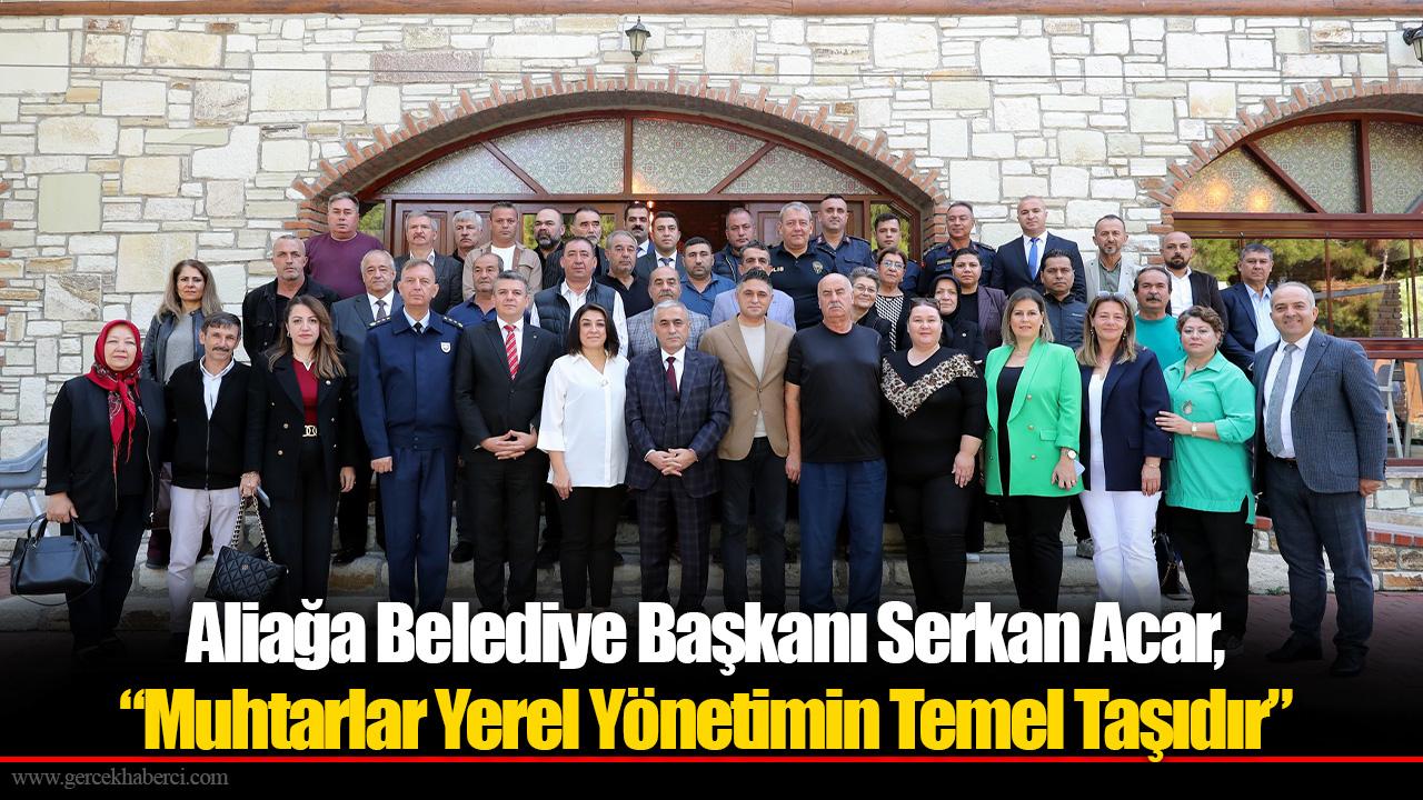 Aliağa Belediye Başkanı Serkan Acar, “Muhtarlar Yerel Yönetimin Temel Taşıdır”