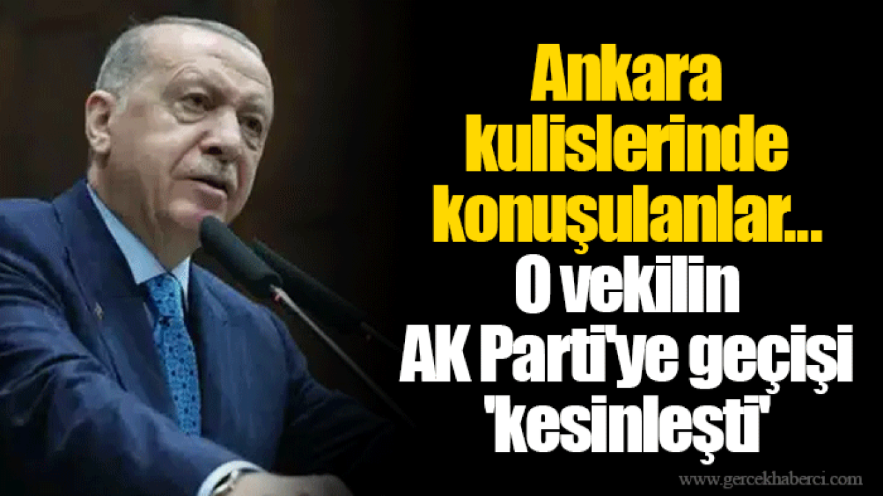 Ankara kulislerinde konuşulanlar... O vekilin AK Parti'ye geçişi 'kesinleşti'
