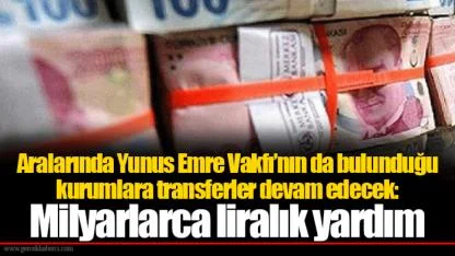 Aralarında Yunus Emre Vakfı’nın da bulunduğu kurumlara transferler devam edecek: Milyarlarca liralık yardım