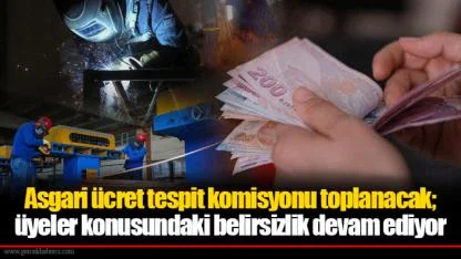 Asgari ücret tespit komisyonu toplanacak; üyeler konusundaki belirsizlik devam ediyor
