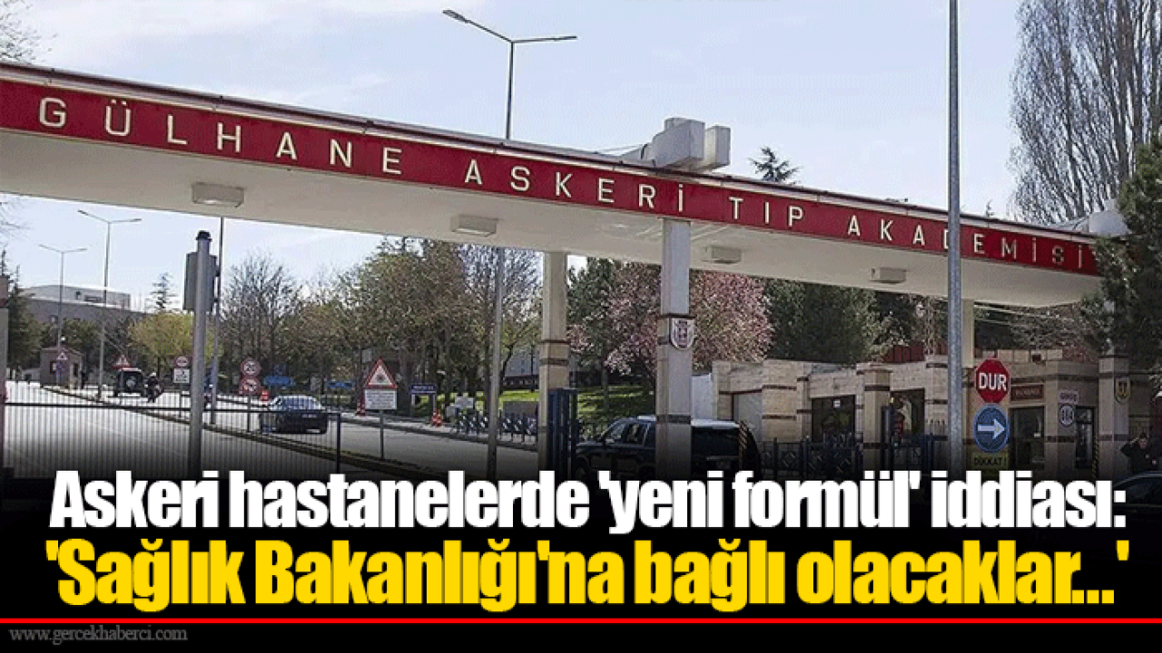 Askeri hastanelerde &#039;yeni formül&#039; iddiası: &#039;Sağlık Bakanlığı&#039;na bağlı olacaklar...&#039;