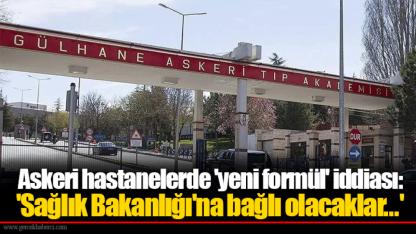 Askeri hastanelerde 'yeni formül' iddiası: 'Sağlık Bakanlığı'na bağlı olacaklar...'