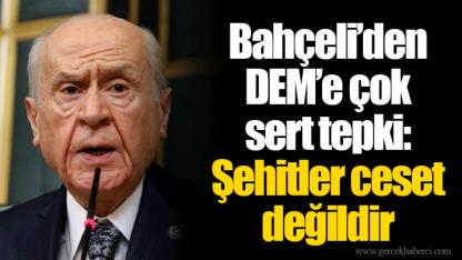 Bahçeli’den DEM’e çok sert tepki:   Şehitler ceset değildir