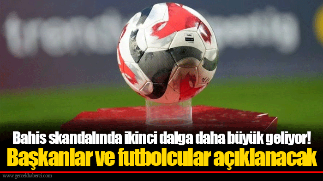 Bahis skandalında ikinci dalga daha büyük geliyor! Başkanlar ve futbolcular açıklanacak