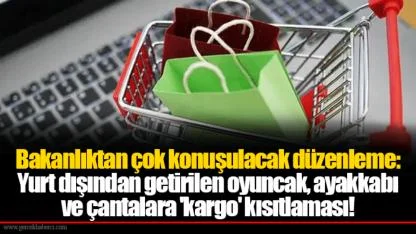 Bakanlıktan çok konuşulacak düzenleme: Yurt dışından getirilen oyuncak, ayakkabı ve çantalara 'kargo' kısıtlaması!