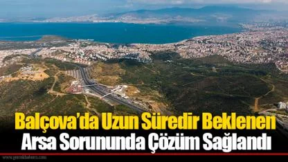 Balçova’da Uzun Süredir Beklenen Arsa Sorununda Çözüm Sağlandı