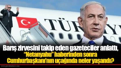 Barış zirvesini takip eden gazeteciler anlattı, “Netanyahu” haberinden sonra Cumhurbaşkanı’nın uçağında neler yaşandı?