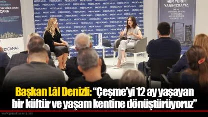 Başkan Lâl Denizli: “Çeşme’yi 12 ay yaşayan bir kültür ve yaşam kentine dönüştürüyoruz”