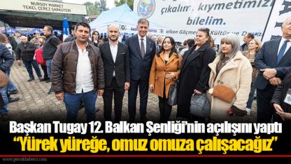 Başkan Tugay 12. Balkan Şenliği’nin açılışını yaptı  “Yürek yüreğe, omuz omuza çalışacağız”