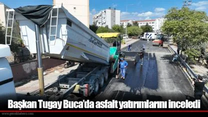 Başkan Tugay Buca’da asfalt yatırımlarını inceledi