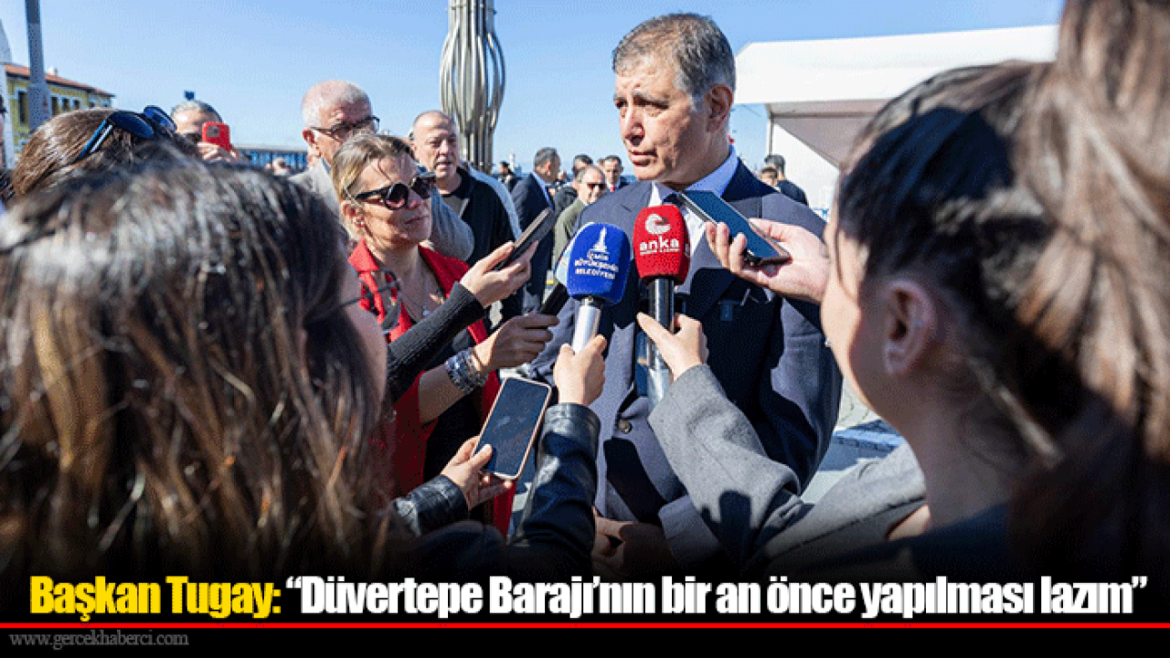 Başkan Tugay: “Düvertepe Barajı’nın bir an önce yapılması lazım”
