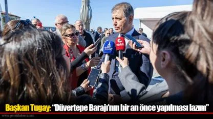Başkan Tugay: “Düvertepe Barajı’nın bir an önce yapılması lazım”
