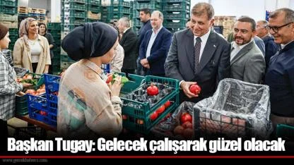 Başkan Tugay: Gelecek çalışarak güzel olacak