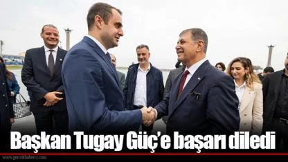 Başkan Tugay Güç’e başarı diledi