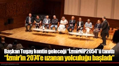 Başkan Tugay kentin geleceği “İzmirNİP2054”ü tanıttı  “İzmir’in 2074’e uzanan yolculuğu başladı”