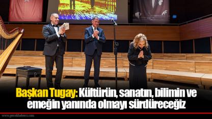 Başkan Tugay: Kültürün, sanatın, bilimin ve emeğin yanında olmayı sürdüreceğiz