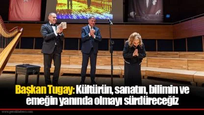 Başkan Tugay: Kültürün, sanatın, bilimin ve emeğin yanında olmayı sürdüreceğiz