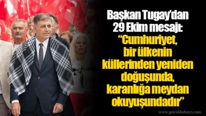 Başkan Tugay’dan 29 Ekim mesajı:  “Cumhuriyet, bir ülkenin küllerinden yeniden doğuşunda, karanlığa meydan okuyuşundadır”