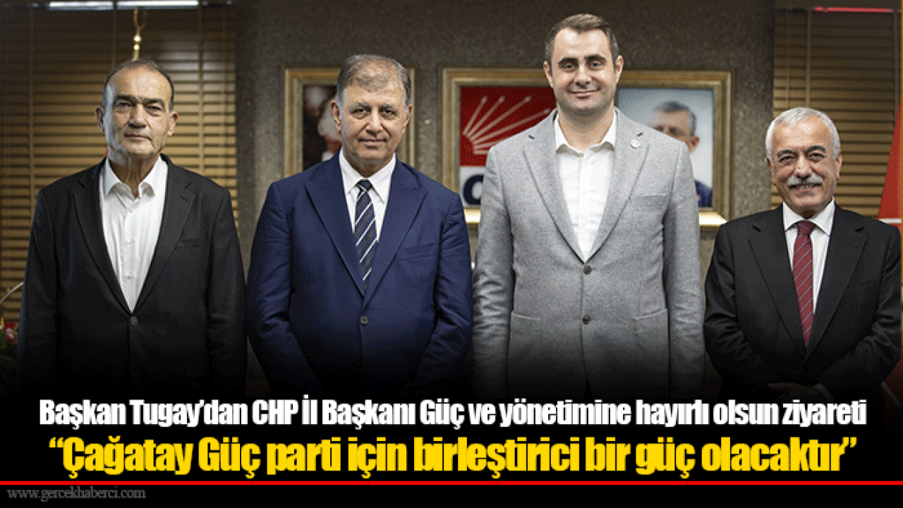 Başkan Tugay’dan CHP İl Başkanı Güç ve yönetimine hayırlı olsun ziyareti