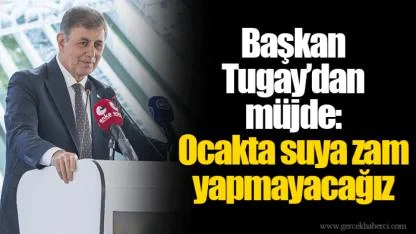 Başkan Tugay’dan müjde: Ocakta suya zam yapmayacağız