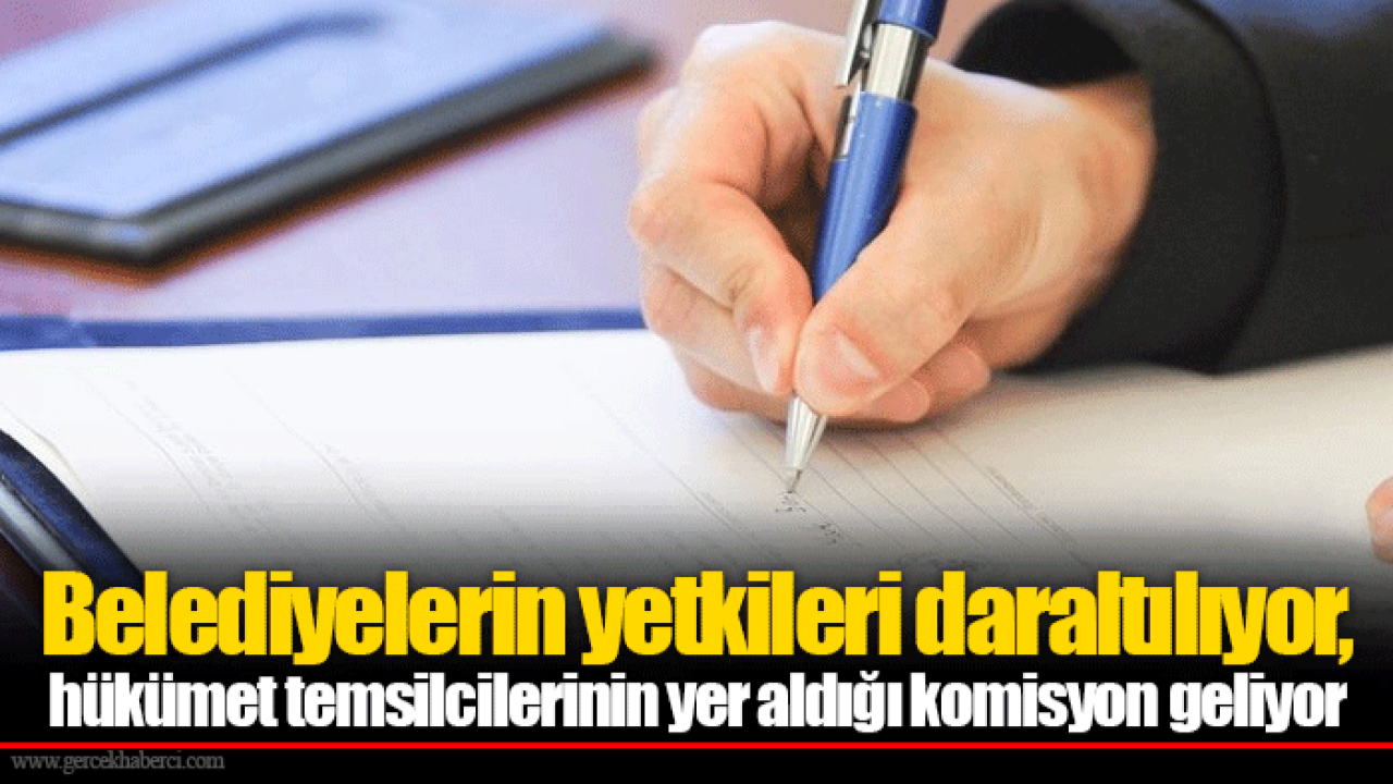 Belediyelerin yetkileri daraltılıyor, hükümet temsilcilerinin yer aldığı komisyon geliyor