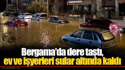 Bergama'da dere taştı, ev ve işyerleri sular altında kaldı