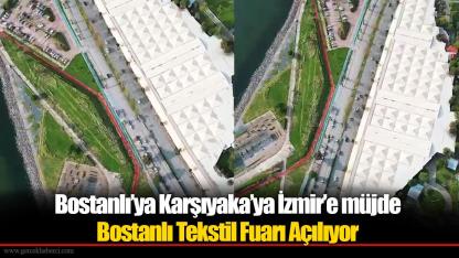 Bostanlı’ya Karşıyaka’ya İzmir’e müjde Bostanlı Tekstil Fuarı Açılıyor