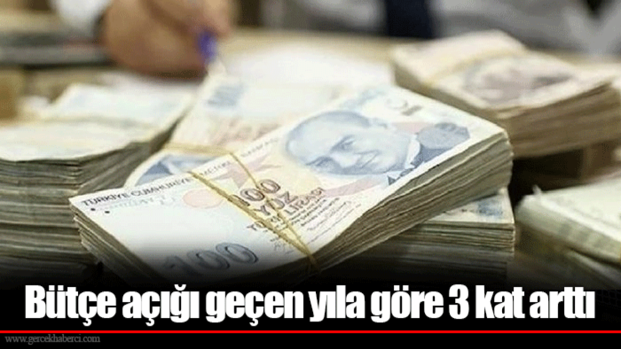 Bütçe açığı geçen yıla göre 3 kat arttı