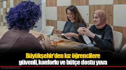 Büyükşehir’den kız öğrencilere güvenli, konforlu ve bütçe dostu yuva