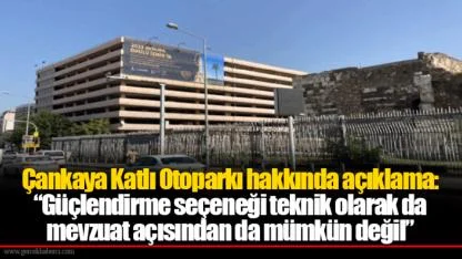 Çankaya Katlı Otoparkı hakkında açıklama:  “Güçlendirme seçeneği teknik olarak da mevzuat açısından da mümkün değil”