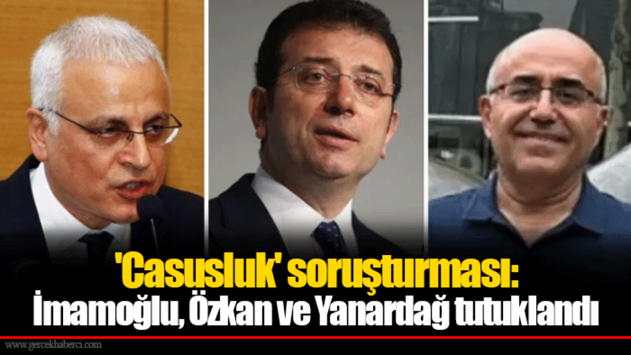 'Casusluk' soruşturması: İmamoğlu, Özkan ve Yanardağ tutuklandı