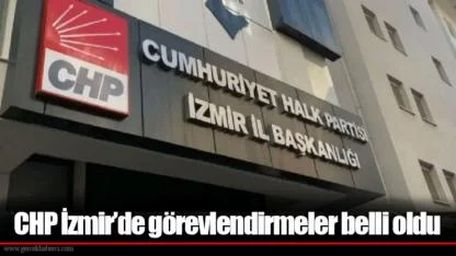 CHP İzmir’de görevlendirmeler belli oldu