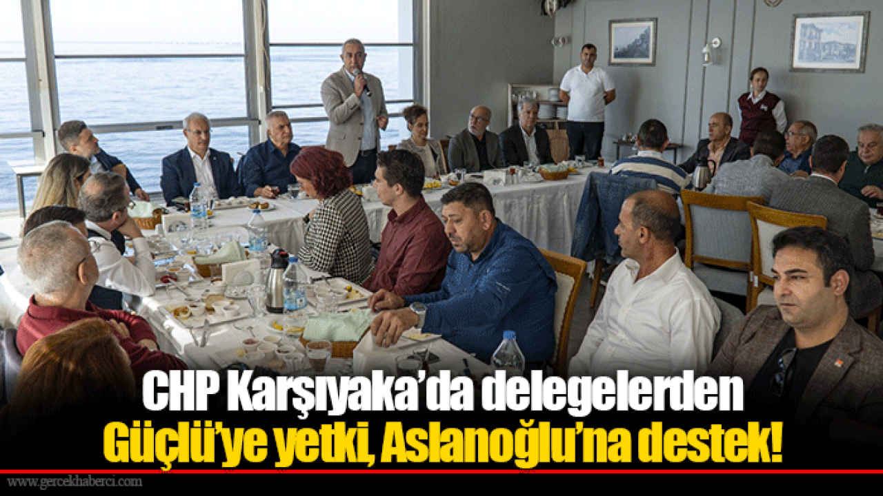 CHP Karşıyaka’da delegelerden Güçlü’ye yetki, Aslanoğlu’na destek!