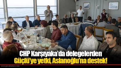 CHP Karşıyaka’da delegelerden Güçlü’ye yetki, Aslanoğlu’na destek!