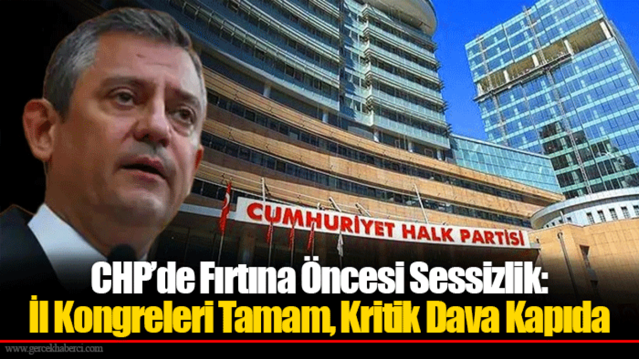 CHP’de Fırtına Öncesi Sessizlik: İl Kongreleri Tamam, Kritik Dava Kapıda
