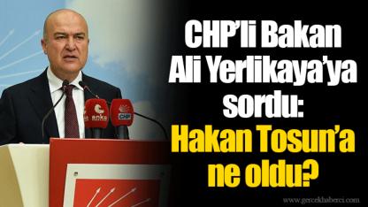 CHP’li Bakan Ali Yerlikaya’ya sordu: Hakan Tosun’a ne oldu?
