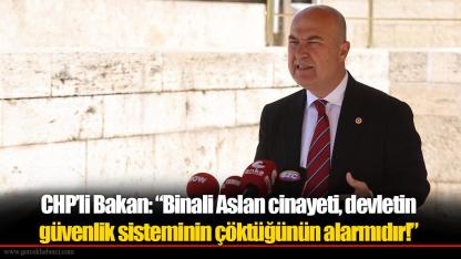 CHP’li Bakan: “Binali Aslan cinayeti, devletin güvenlik sisteminin çöktüğünün alarmıdır!”